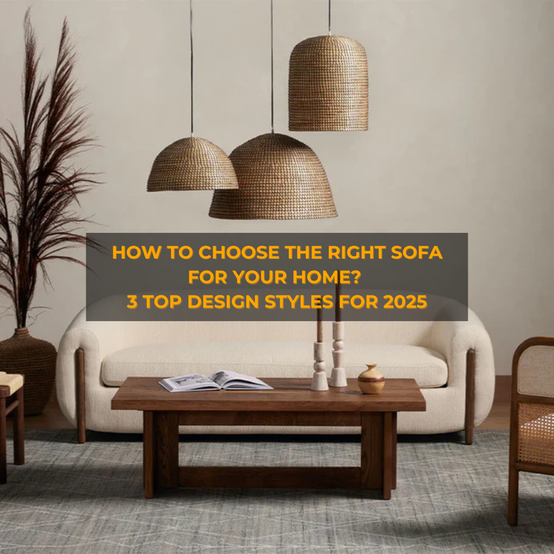 🛋️ How to Choose the Right Sofa for Your Home? 3 Top Design Styles for 2025
